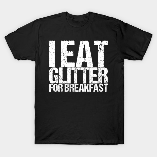 I Eat Glitter For Breakfast T-Shirt by shirtsbase